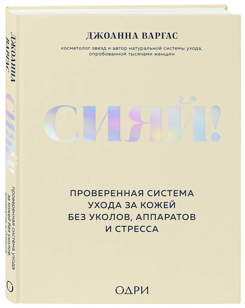 Сияй! Проверенная система ухода за кожей без уколов, аппаратов и стресса (Джоанна Варгас)